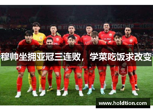 穆帅坐拥亚冠三连败，学菜吃饭求改变