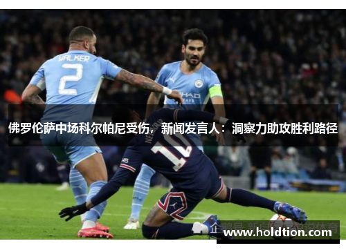 佛罗伦萨中场科尔帕尼受伤，新闻发言人：洞察力助攻胜利路径